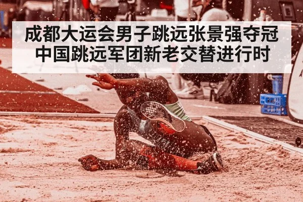 成都大运会男子跳远张景强夺冠 中国跳远军团新老交替进行时（aitiyu）