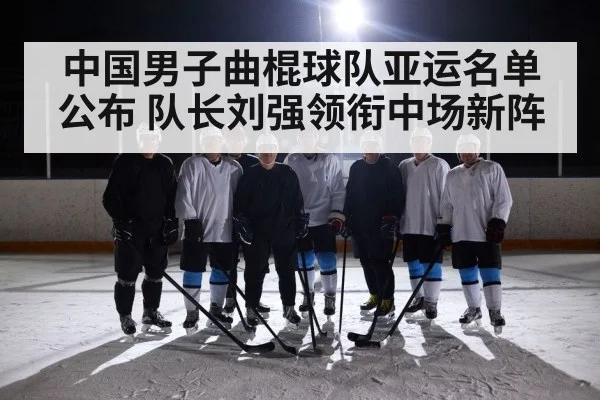 中国男子曲棍球队亚运名单公布 队长刘强领衔中场新阵