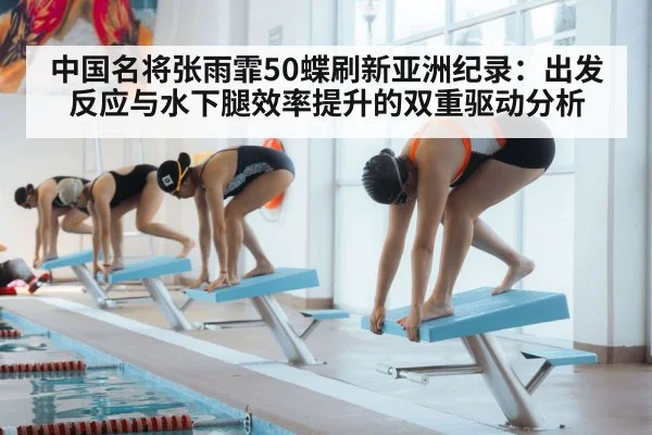 中国名将张雨霏50蝶刷新亚洲纪录：出发反应与水下腿效率提升的双重驱动分析
