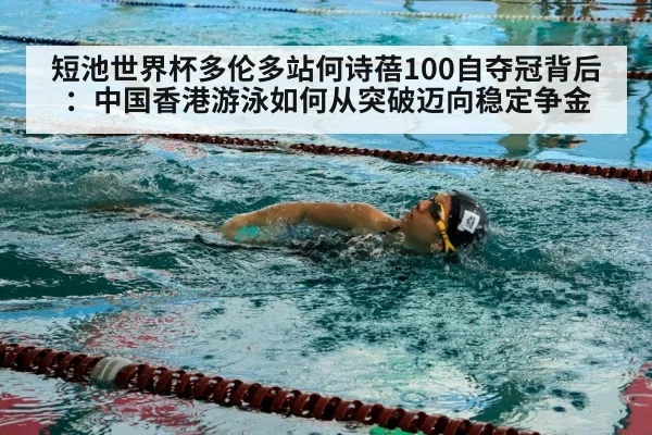 短池世界杯多伦多站何诗蓓100自夺冠背后：中国香港游泳如何从突破迈向稳定争金