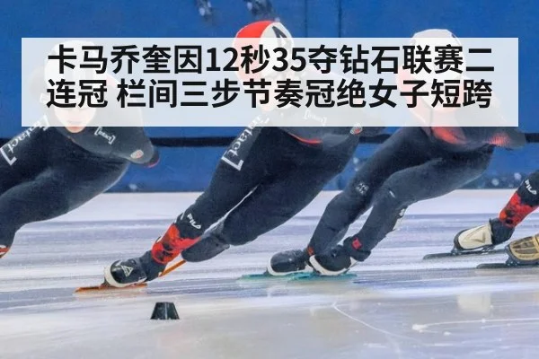 卡马乔奎因12秒35夺钻石联赛二连冠 栏间三步节奏冠绝女子短跨