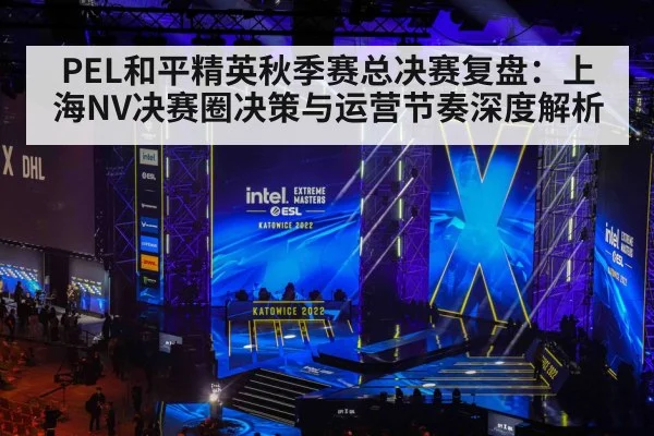 PEL和平精英秋季赛总决赛复盘：上海NV决赛圈决策与运营节奏深度解析